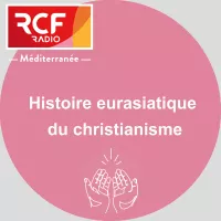 Histoire eurasiatique du christianisme - RCF Méditerranée
