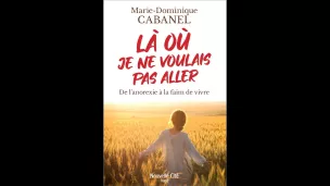 "Là où je ne voulais pas aller. De l'anorexie à la faim de vivre" de Marie-Dominique Cabarel © Éditions Nouvelle Cité