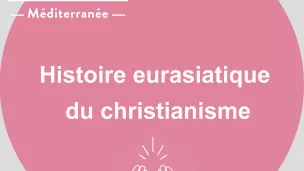 Histoire eurasiatique du christianisme - RCF Méditerranée