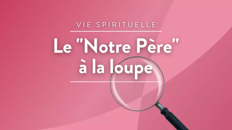 Le "Notre Père" à la loupe