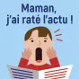 maman j'ai raté l'actu